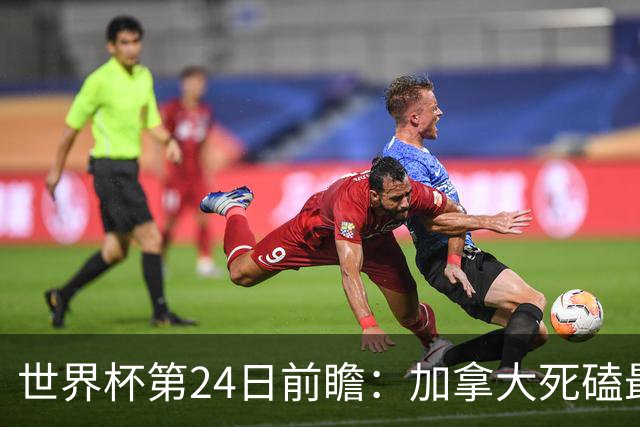 世界杯第24日前瞻：加拿大死磕最大苦主 姆巴佩冲击里程碑