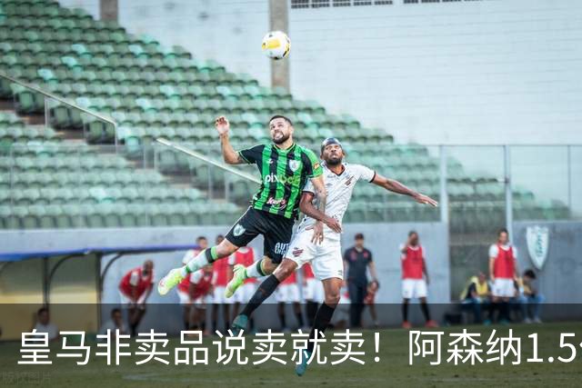 皇马非卖品说卖就卖！阿森纳1.5亿撬维尼修斯，原因比转会本身还炸