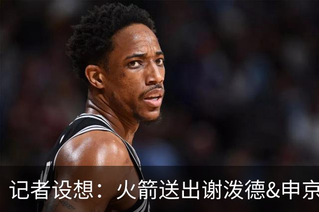 记者设想：火箭送出谢泼德&申京&DFS&亚当斯+2首轮 换字母哥&特纳